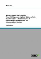 Auswirkungen von illegalen Vervielfältigungen digitaler Güter auf die Musikindustrie - Netzstrukturen & Digital-Rights-Management im ökonomischen Kontext 3638649261 Book Cover