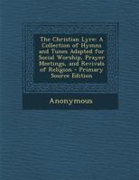 The Christian Lyre: A Collection of Hymns and Tunes Adapted for Social Worship, Prayer Meetings, and Revivals of Religion - Primary Source 024309552X Book Cover