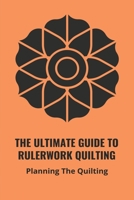 The Ultimate Guide To Rulerwork Quilting: Planning The Quilting: Rulerwork Quilting Book 2021 B0949CVMZ3 Book Cover