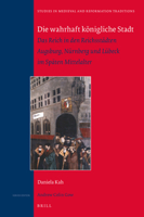 Die Wahrhaft K?nigliche Stadt : Das Reich in Den Reichsst?dten Augsburg, N?rnberg und l?beck Im Sp?ten Mittelalter 9004355030 Book Cover