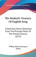 The Student's Treasury of English Song: Containing Choice Selections from the Principal Poets of the Present Century 1241540888 Book Cover