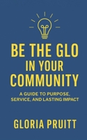 Be the Glo in Your Community: A Guide to Purpose, Service, and Lasting Impact B0FHFSHM7P Book Cover