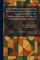 Californian Indian Nights Entertainments: Stories of the Creation of the World, of Man, of Fire, of the Sun, of Thunder, Etc.: Of Coyote, the Land of ... the Sky Land, Monsters, Animal People, Etc. 1025533453 Book Cover