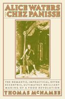 Alice Waters and Chez Panisse: The Romantic, Impractical, Often Eccentric, Ultimately Brilliant Making of a Food Revolution 1594201153 Book Cover