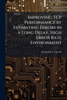 Improving TCP Performance by Estimating Errors in a Long Delay, High Error Rate Environment 1249584159 Book Cover