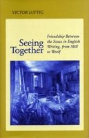 Seeing Together: Friendship Between the Sexes in English Writing from Mill to Woolf 0804725918 Book Cover