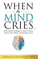 When the Mind Cries: Faith-Based Strategies to Heal Trauma, Renew Your Mind, and Reclaim Peace (The Christian Counseling & Trauma Recovery Series) B0F9LM54S1 Book Cover
