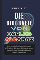 Die Biografie von Carlos Alcaraz: Vom spanischen Tennisplatz zum Weltruhm – Die unerzählte Geschichte des vielversprechendsten jungen Tennis-Champions (German Edition) B0FB8VLR4F Book Cover