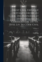 Droit Civil Expliqué Suivant L'ordre Du Code. Des Priviléges Et Hypothèques Ou Commentaire Du Tit. Xviii, Liv. Iii, Code Civil; Volume 1 1021733091 Book Cover