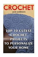 Crochet: Top 10 Cutest Crochet Projects To Personalize Your Home 1544762704 Book Cover