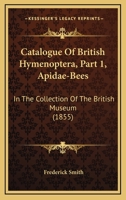 Catalogue Of British Hymenoptera, Part 1, Apidae-Bees: In The Collection Of The British Museum 1164597442 Book Cover