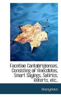 Facetiae Cantabrigienses, Consisting of Anecdotes, Smart Sayings, Satirics, Retorts, etc., 1164642197 Book Cover