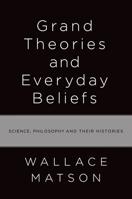 Grand Theories and Everyday Beliefs: Science, Philosophy, and their Histories 0199812691 Book Cover