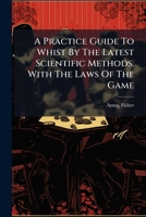 A Practice Guide To Whist By The Latest Scientific Methods. With The Laws Of The Game 1245830457 Book Cover