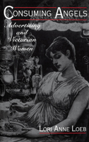 Consuming Angels: Advertising and Victorian Women 0195085965 Book Cover