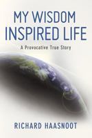 My Wisdom Inspired Life: A Provocative True Story 0615729215 Book Cover