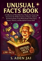 UNUSUAL FACTS BOOK: A Collection of Weird But True, Wacky, Fun, Surprising Facts from the Wildest Corners of Nature, Animals, the Human Body, Food, ... (SUPER INTERESTING FACTS FOR CURIOUS KIDS) B0FLWQNZ2Y Book Cover