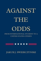 Against the Odds: From International Student to a United States Citizen B0DQVC1941 Book Cover