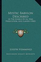 Mystic Babylon Described: As The Source Of All War, Persecution, And Slavery 1166281094 Book Cover
