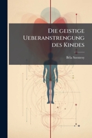 Die Geistige Ueberanstrengung Des Kindes (von Einer Noch Nicht Besprochenen Seite Dargestellt) ...... 1248072464 Book Cover