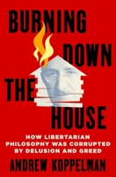 Burning Down the House: How Libertarian Philosophy Was Corrupted by Delusion and Greed 1250280133 Book Cover