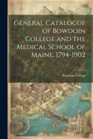 General Catalogue of Bowdoin College and the Medical School of Maine, 1794-1902 1022109294 Book Cover