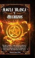 Magia Blanca y Hechizos: Descubre el poder de la magia aplicando los rituales y hechizos más efectivos. Una Guía mas completa de los secretos de los ... Prosperidad, Dinero y Salud 1365284247 Book Cover