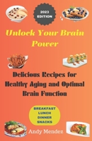Unlock Your Brain Power:: Delicious Recipes for Healthy Aging and Optimal Brain Function B0C1J1PCG2 Book Cover