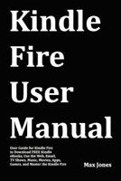 Kindle Fire User Manual: User Guide for Kindle Fire to Download Free Kindle eBooks, Use the Web, Email, TV Shows, Music, Movies, Apps, Games, and Master the Kindle Fire 1469988070 Book Cover