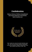 Confederation: Being a Series of Hithero Unpublished Documents Bearing on the British North America ACT 1165382148 Book Cover