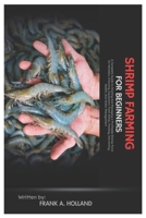 Shrimp Farming for Beginners: A Complete Guide to Starting and Managing a Profitable Shrimp Farm for Newbies, Choosing, Equipment, Farm Setup, Feeding, Harvesting, Health, And Water Management B0DZ2MMH63 Book Cover