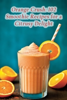 Orange Crush: 102 Smoothie Recipes for a Citrusy Delight B0CD183QDZ Book Cover