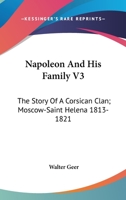 Napoleon And His Family V3: The Story Of A Corsican Clan; Moscow-Saint Helena 1813-1821 1163149519 Book Cover