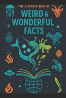 The Ultimate Book of Weird & Wonderful Facts: Dive into the Odd, the Astonishing, and the Absolutely Unbelievable B0FJ2WHZMN Book Cover