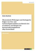 Ökonomische Wirkungen und ökologische Folgen von Neu- und Gebrauchtgütermärkten im Bereich des eCommerce am Beispiel der Internetauktionsplattform eBay-Deutschland 3656337993 Book Cover