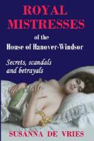 Royal Mistresses of the House of Hanover-Windsor : Secrets, Scandals and Betrayals 0980621623 Book Cover