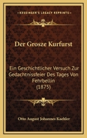 Der Grosze Kurfurst: Ein Geschichtlicher Versuch Zur Gedachtnissfeier Des Tages Von Fehrbellin (1875) 1146314671 Book Cover
