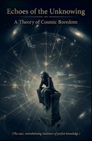 Echoes of the Unknowing: A Theory of Cosmic Boredom B0HFVFRKPW Book Cover