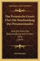 Das Preussische Gesetz Uber Die Beurkundung Des Personenstandes: Und Die Form Der Eheschließung Vom 9. Marz 1874 (1874) 116104373X Book Cover