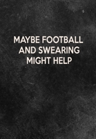 Maybe Football And Swearing Might Help: Thoughtful Gift For The Football Obsessed - 120 Lined Pages for Writing Notes, Journaling, Drawing Etc 1708059296 Book Cover