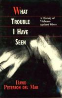What Trouble I Have Seen: A History of Violence against Wives 067495078X Book Cover