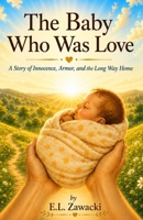 The Baby Who Was Love: A Story of Innocence, Armor, and the Long Way Home B0HCLT3Y3G Book Cover