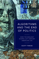 Algorithms and the End of Politics: How Technology Shapes 21st-Century American Life 1529215315 Book Cover
