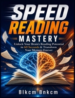 SPEED READING MASTERY: Unlock Your Brain's Reading Potential in 60 Seconds & Transform Your Memory Forever B0G3KW9M64 Book Cover