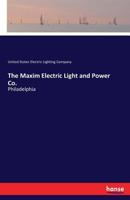 The Maxim Electric Light and Power Co.: Philadelphia 3337270484 Book Cover