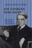 Sir Charles God Damn: The Life of Sir Charles G.D. Roberts 1442651318 Book Cover