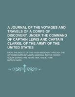 A Journal of the Voyages and Travels of a Corps of Discovery, Under the Command of Captain Lewis and Captain Clarke, of the Army of the United State 1235709752 Book Cover