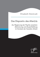 Das Dispositiv des Alter(n)s. Zur Regierung der Psyche zwischen Aktivierung und Ausschließung im Kontext der Sozialen Arbeit 3961469512 Book Cover