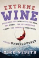 Extreme Wine: Searching the World for the Best, the Worst, the Outrageously Cheap, the Insanely Overpriced, and the Undiscovered 1442219238 Book Cover