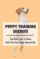 Puppy Training Secrets: Tips And Tricks To Raise And Train Your Puppy Successfully: How To Prepare For Your Puppy’S Arrival B09BYDQ835 Book Cover